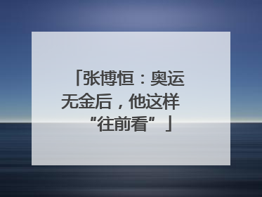 张博恒：奥运无金后，他这样“往前看”