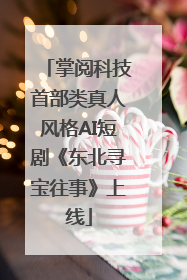 掌阅科技首部类真人风格AI短剧《东北寻宝往事》上线