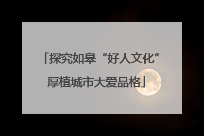 探究如皋“好人文化” 厚植城市大爱品格