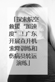 探索航空救援“加速度”！广东开展直升机索降训练和伤病员转运演练
