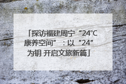探访福建周宁“24℃康养空间”：以“24”为钥 开启文旅新篇