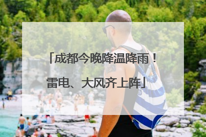 成都今晚降温降雨！雷电、大风齐上阵
