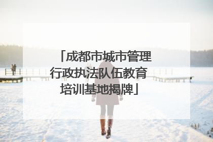 成都市城市管理行政执法队伍教育培训基地揭牌