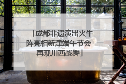 成都非遗演出火牛阵亮相新津端午节会 再现川西战舞
