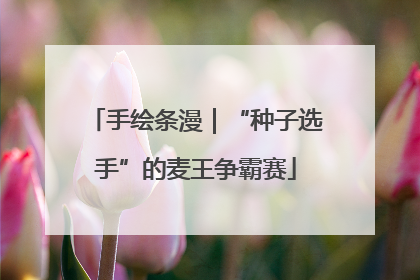 手绘条漫｜“种子选手”的麦王争霸赛