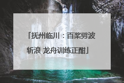 抚州临川：百桨劈波斩浪 龙舟训练正酣