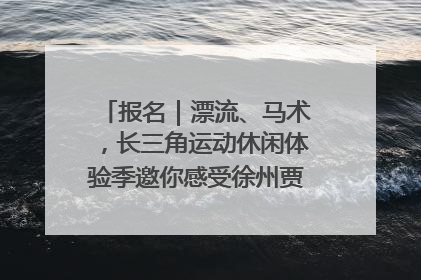 报名｜漂流、马术，长三角运动休闲体验季邀你感受徐州贾汪的“夏日限定”