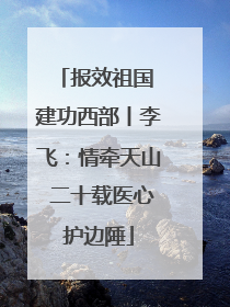 报效祖国 建功西部丨李飞：情牵天山 二十载医心护边陲