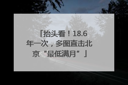 抬头看！18.6年一次，多图直击北京“最低满月”