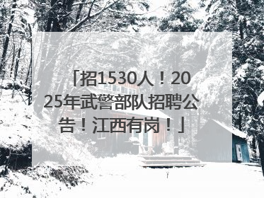 招1530人！2025年武警部队招聘公告！江西有岗！