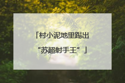 村小泥地里踢出“苏超射手王”
