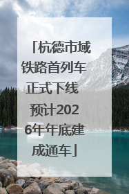 杭德市域铁路首列车正式下线 预计2026年年底建成通车