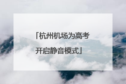 杭州机场为高考开启静音模式