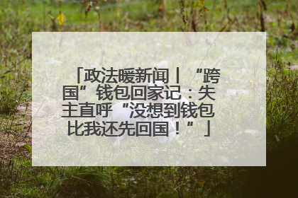 政法暖新闻丨“跨国”钱包回家记：失主直呼“没想到钱包比我还先回国！”