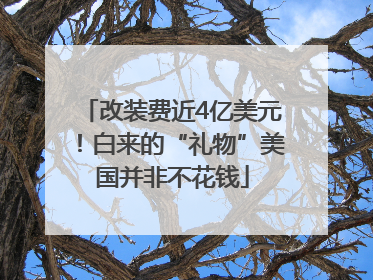 改装费近4亿美元！白来的“礼物”美国并非不花钱