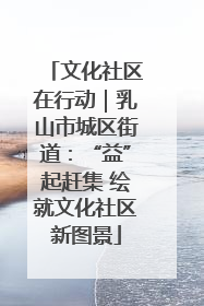 文化社区在行动｜乳山市城区街道：“益”起赶集 绘就文化社区新图景