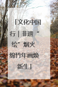 文化中国行｜非遗“绘”烟火 绵竹年画焕新生