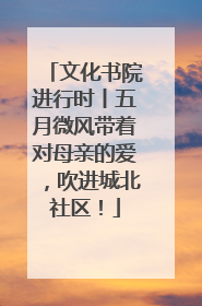 文化书院进行时丨五月微风带着对母亲的爱，吹进城北社区！