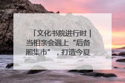 文化书院进行时｜当相亲会遇上“后备厢集市”，打造今夏独有的浪漫