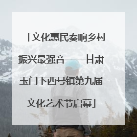 文化惠民奏响乡村振兴最强音——甘肃玉门下西号镇第九届文化艺术节启幕