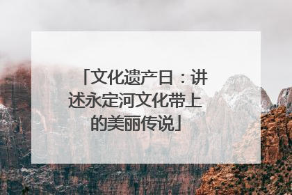 文化遗产日：讲述永定河文化带上的美丽传说
