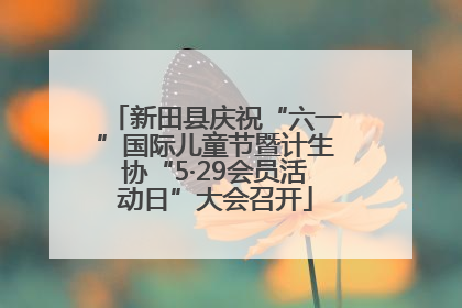 新田县庆祝“六一”国际儿童节暨计生协“5·29会员活动日”大会召开