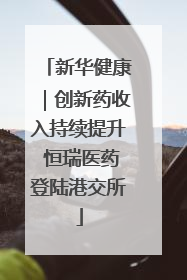 新华健康｜创新药收入持续提升 恒瑞医药登陆港交所