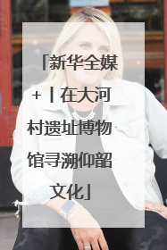 新华全媒+丨在大河村遗址博物馆寻溯仰韶文化