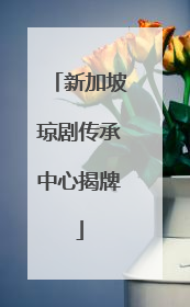 新加坡琼剧传承中心揭牌