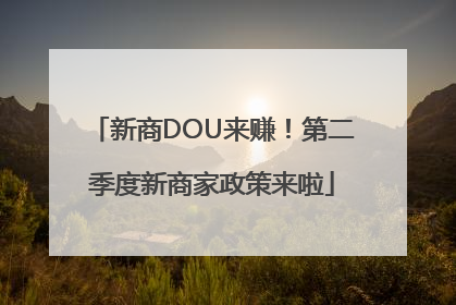 新商DOU来赚！第二季度新商家政策来啦