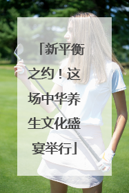新平衡之约！这场中华养生文化盛宴举行
