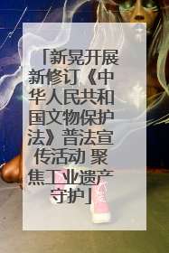 新晃开展新修订《中华人民共和国文物保护法》普法宣传活动 聚焦工业遗产守护