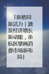 新格局 新活力｜激发经济增长新动能，余杭区擘画消费市场新布局