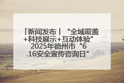 新闻发布丨“全域覆盖+科技展示+互动体验” 2025年德州市“6.16安全宣传咨询日”活动亮点纷呈
