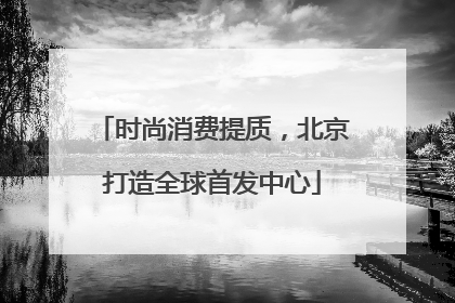 时尚消费提质，北京打造全球首发中心