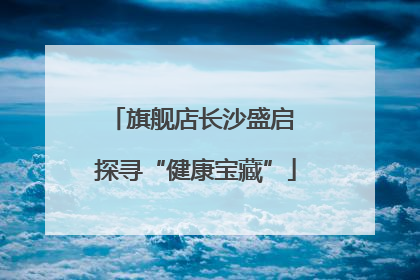 旗舰店长沙盛启 探寻“健康宝藏”
