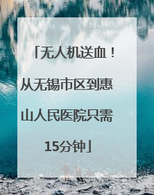 无人机送血！从无锡市区到惠山人民医院只需15分钟