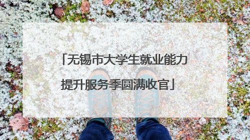 无锡市大学生就业能力提升服务季圆满收官