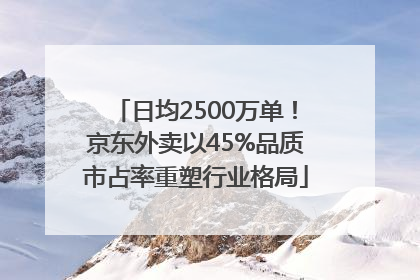 日均2500万单！京东外卖以45%品质市占率重塑行业格局