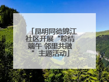 昆明同德锦江社区开展“粽情端午 邻里共融”主题活动