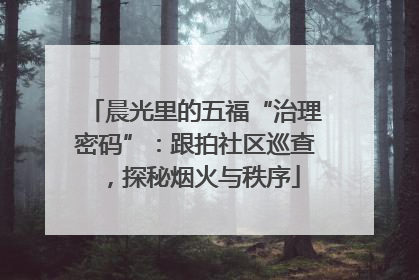 晨光里的五福“治理密码”：跟拍社区巡查，探秘烟火与秩序