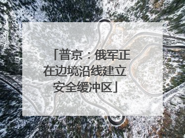 普京：俄军正在边境沿线建立安全缓冲区