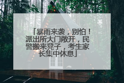 暴雨来袭，别怕！派出所大门敞开，民警搬来凳子，考生家长集中休息