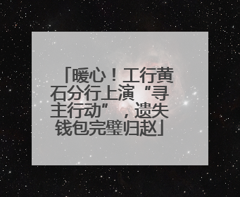 暖心！工行黄石分行上演“寻主行动”，遗失钱包完璧归赵