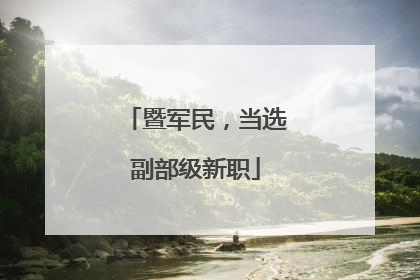 暨军民，当选副部级新职