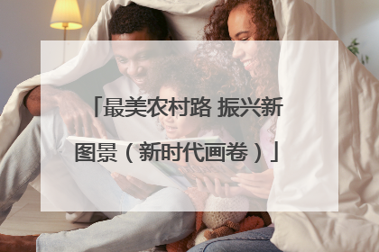 最美农村路 振兴新图景（新时代画卷）