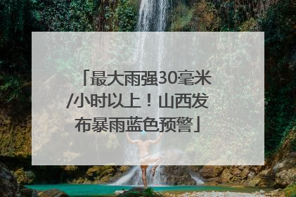 最大雨强30毫米/小时以上！山西发布暴雨蓝色预警