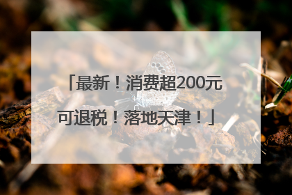 最新！消费超200元可退税！落地天津！