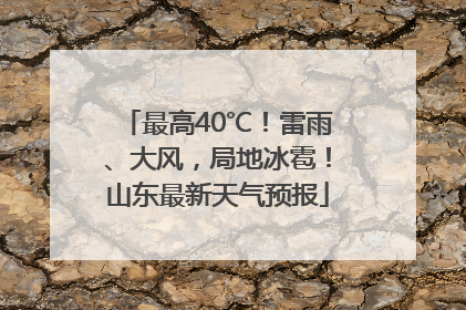 最高40℃！雷雨、大风，局地冰雹！山东最新天气预报