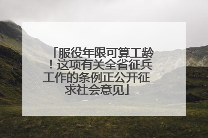 服役年限可算工龄！这项有关全省征兵工作的条例正公开征求社会意见